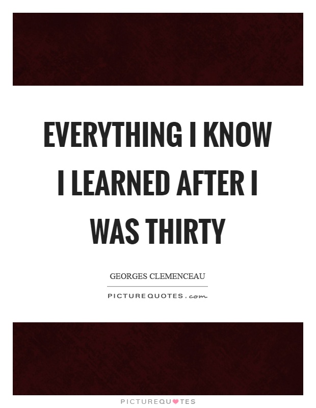 Everything I know I learned after I was thirty Picture Quote #1