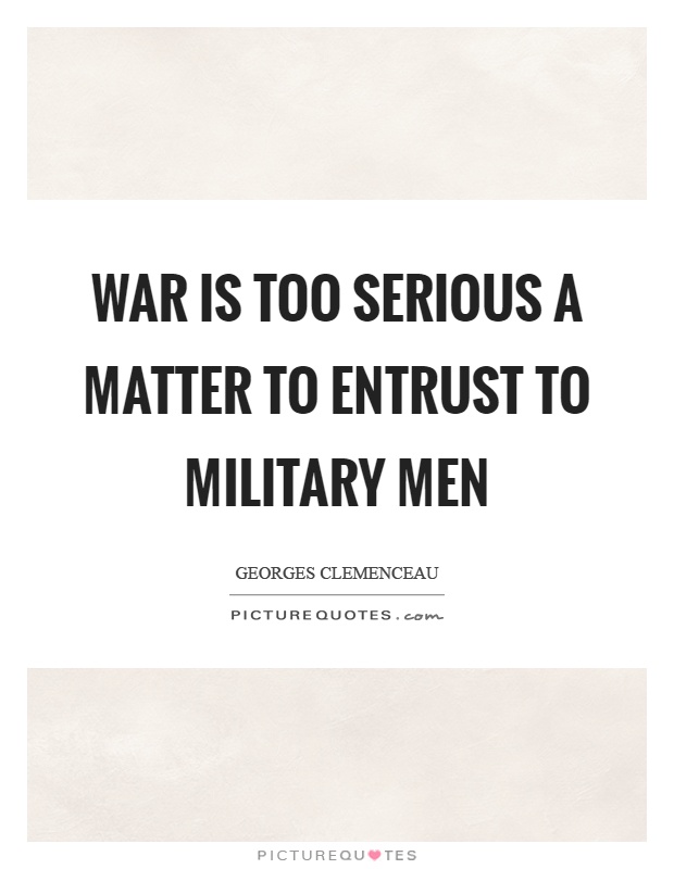 War is too serious a matter to entrust to military men Picture Quote #1