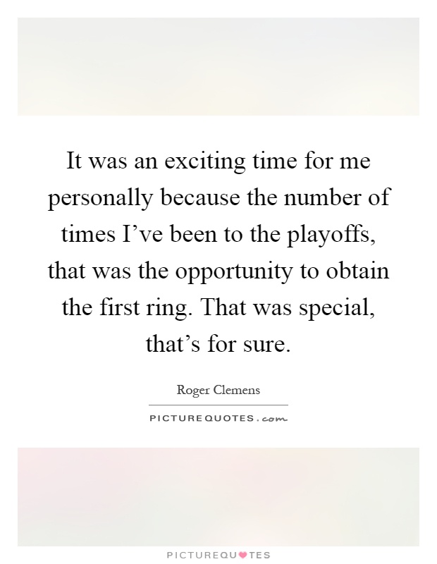 It was an exciting time for me personally because the number of times I've been to the playoffs, that was the opportunity to obtain the first ring. That was special, that's for sure Picture Quote #1