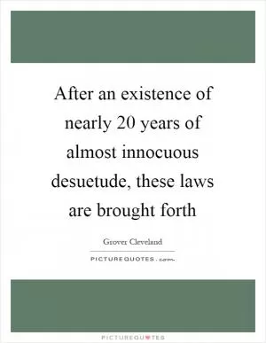 After an existence of nearly 20 years of almost innocuous desuetude, these laws are brought forth Picture Quote #1