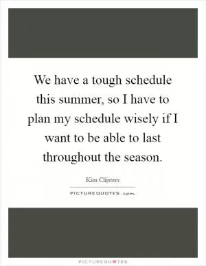 We have a tough schedule this summer, so I have to plan my schedule wisely if I want to be able to last throughout the season Picture Quote #1