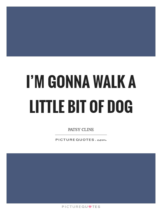 I'm gonna walk a little bit of dog Picture Quote #1