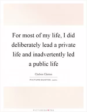 For most of my life, I did deliberately lead a private life and inadvertently led a public life Picture Quote #1
