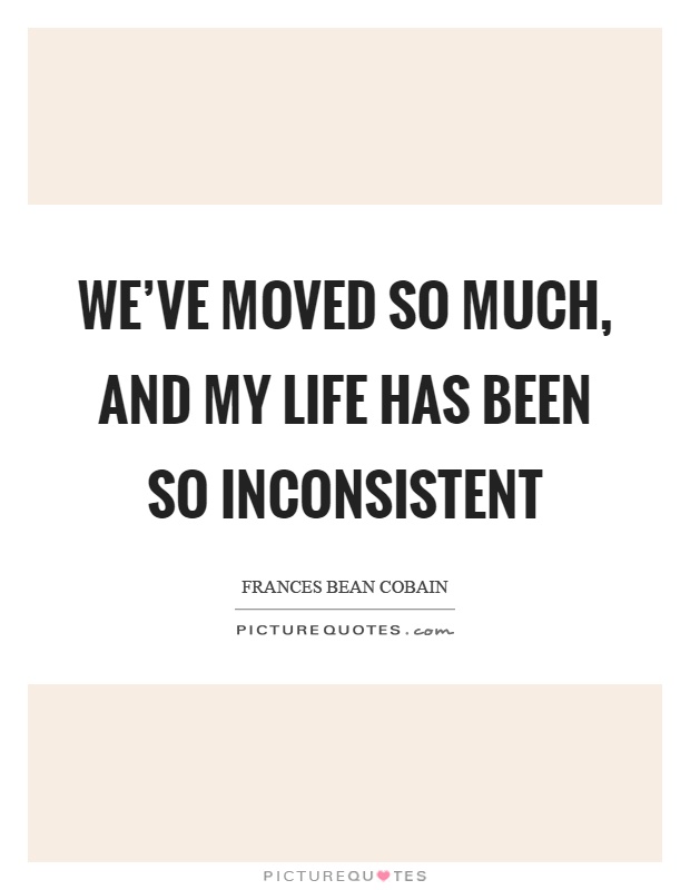 We've moved so much, and my life has been so inconsistent Picture Quote #1