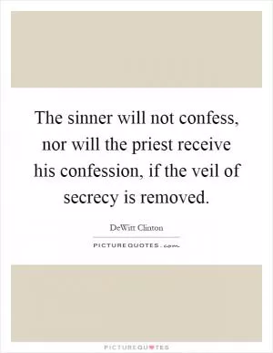 The sinner will not confess, nor will the priest receive his confession, if the veil of secrecy is removed Picture Quote #1