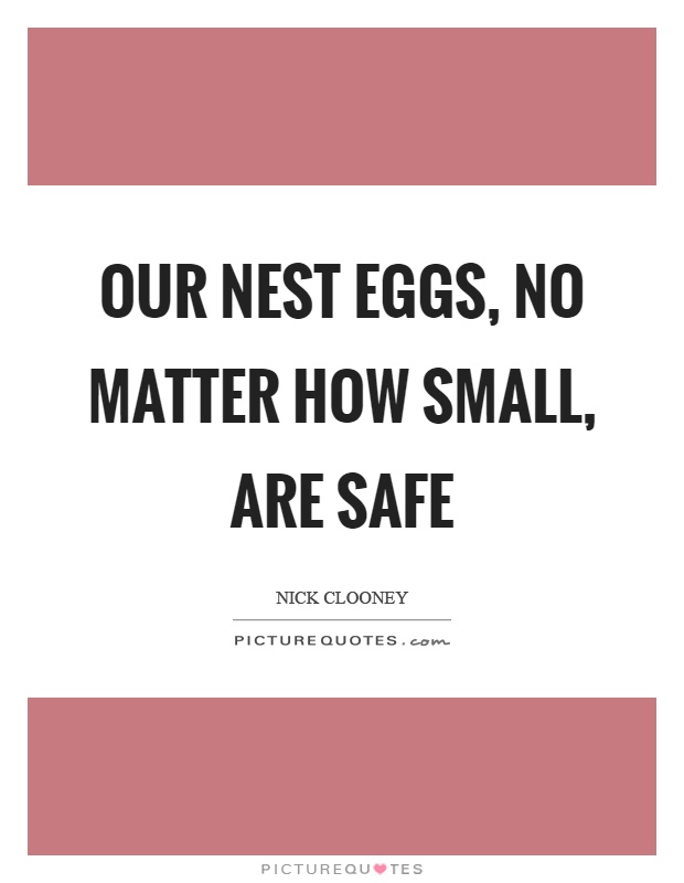 Our nest eggs, no matter how small, are safe Picture Quote #1
