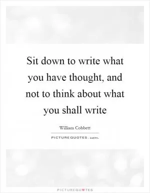 Sit down to write what you have thought, and not to think about what you shall write Picture Quote #1