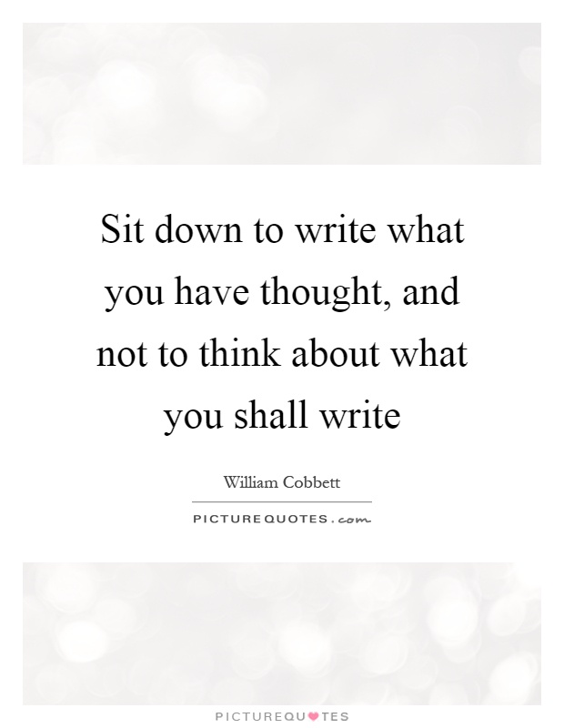 Sit down to write what you have thought, and not to think about what you shall write Picture Quote #1