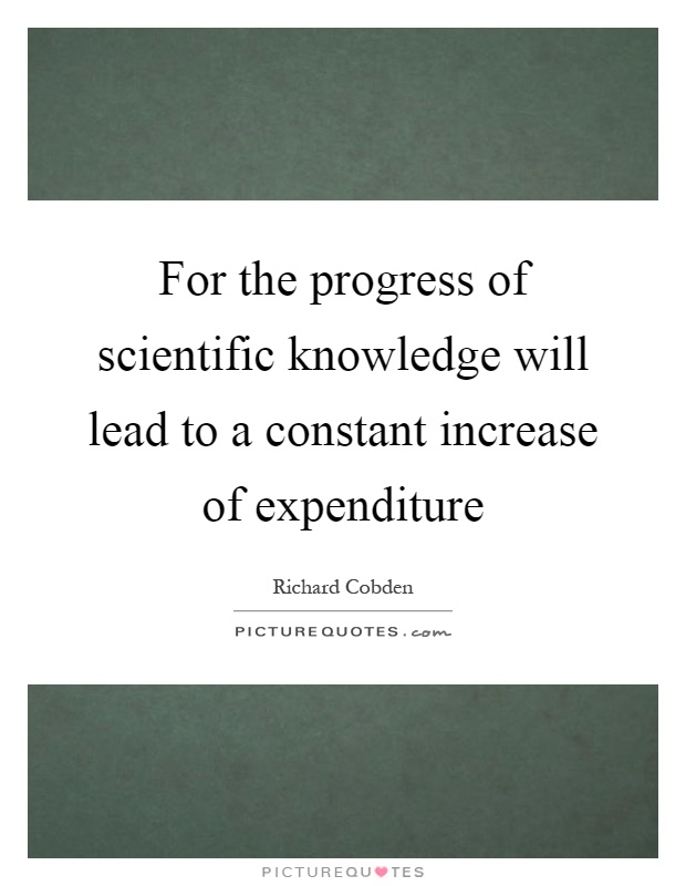 For the progress of scientific knowledge will lead to a constant increase of expenditure Picture Quote #1