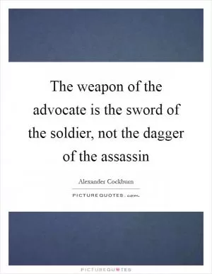 The weapon of the advocate is the sword of the soldier, not the dagger of the assassin Picture Quote #1