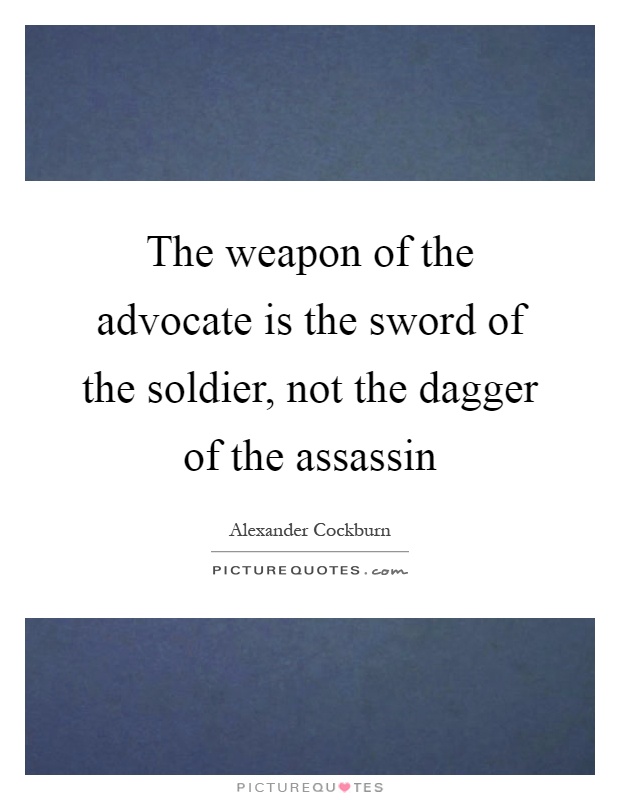 The weapon of the advocate is the sword of the soldier, not the dagger of the assassin Picture Quote #1