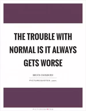 The trouble with normal is it always gets worse Picture Quote #1
