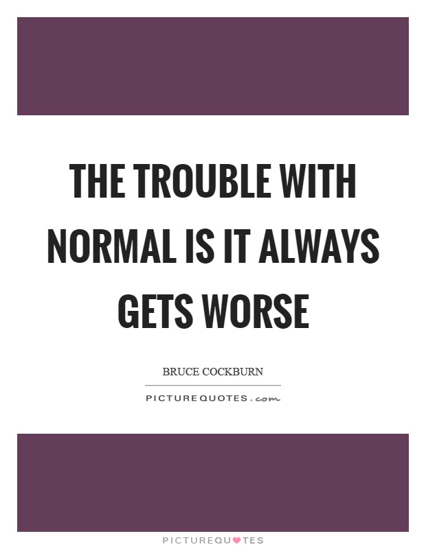 The trouble with normal is it always gets worse Picture Quote #1