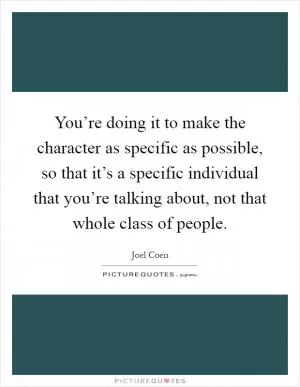 You’re doing it to make the character as specific as possible, so that it’s a specific individual that you’re talking about, not that whole class of people Picture Quote #1