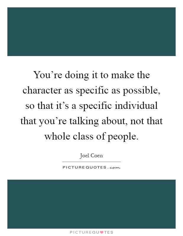You're doing it to make the character as specific as possible, so that it's a specific individual that you're talking about, not that whole class of people Picture Quote #1