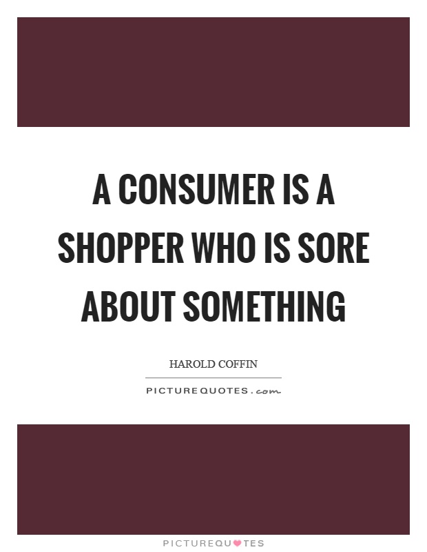 A consumer is a shopper who is sore about something Picture Quote #1