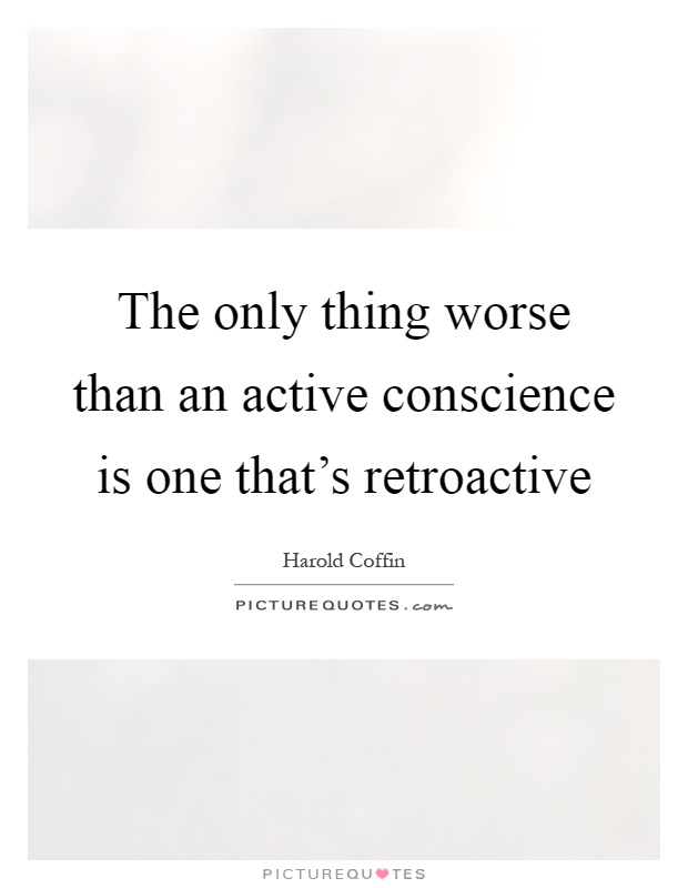 The only thing worse than an active conscience is one that's retroactive Picture Quote #1