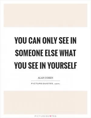 You can only see in someone else what you see in yourself Picture Quote #1