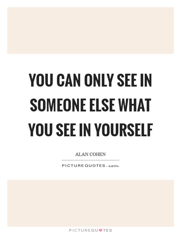 You can only see in someone else what you see in yourself Picture Quote #1
