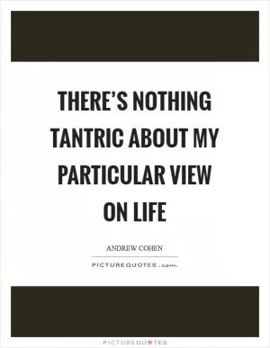 There’s nothing tantric about my particular view on life Picture Quote #1