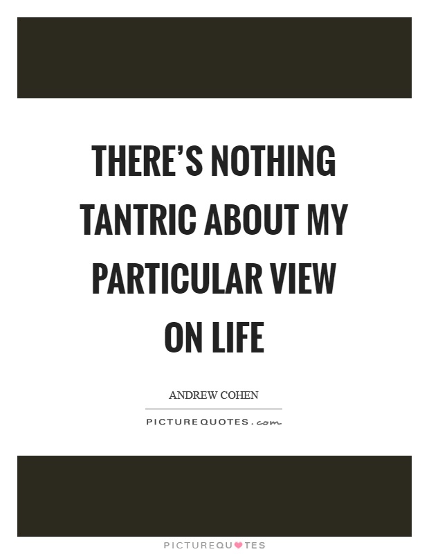 There's nothing tantric about my particular view on life Picture Quote #1