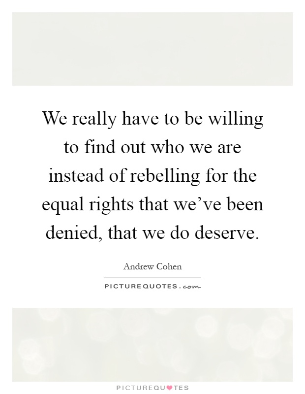 We really have to be willing to find out who we are instead of rebelling for the equal rights that we've been denied, that we do deserve Picture Quote #1
