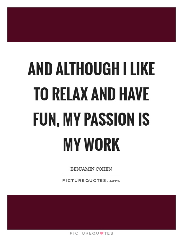 And although I like to relax and have fun, my passion is my work Picture Quote #1