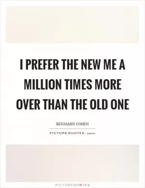 I prefer the new me a million times more over than the old one Picture Quote #1