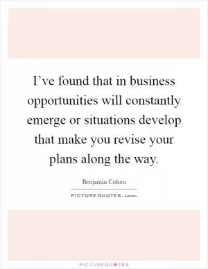 I’ve found that in business opportunities will constantly emerge or situations develop that make you revise your plans along the way Picture Quote #1
