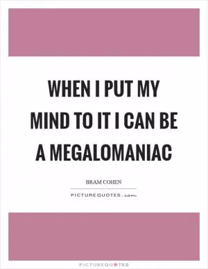 When I put my mind to it I can be a megalomaniac Picture Quote #1