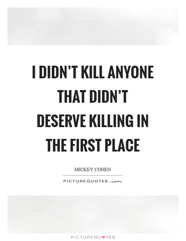I didn't kill anyone that didn't deserve killing in the first place Picture Quote #1