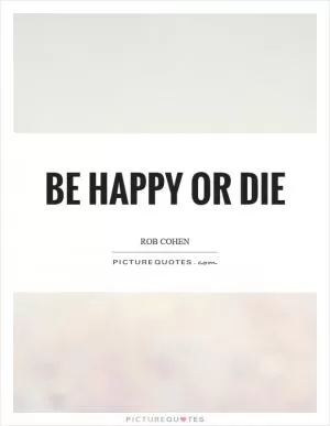Be happy or die Picture Quote #1