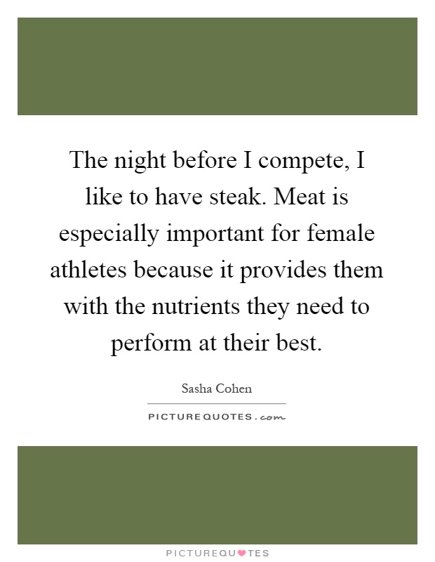 The night before I compete, I like to have steak. Meat is especially important for female athletes because it provides them with the nutrients they need to perform at their best Picture Quote #1