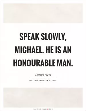 Speak slowly, michael. He is an honourable man Picture Quote #1