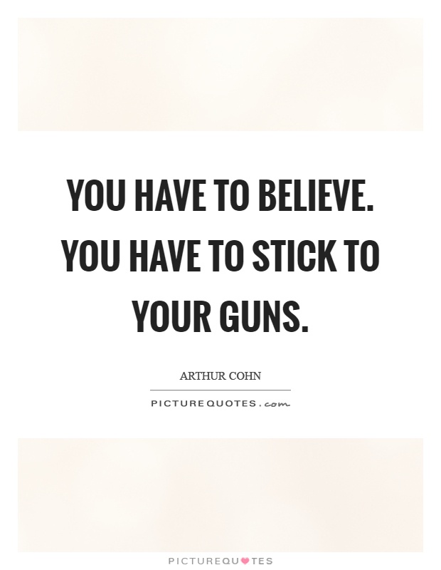 You have to believe. You have to stick to your guns Picture Quote #1