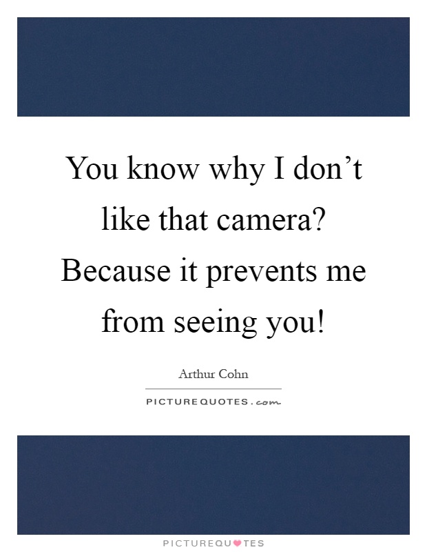 You know why I don't like that camera? Because it prevents me from seeing you! Picture Quote #1