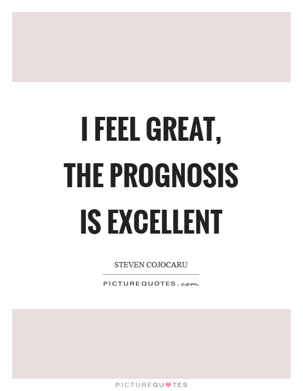 I feel great, the prognosis is excellent Picture Quote #1