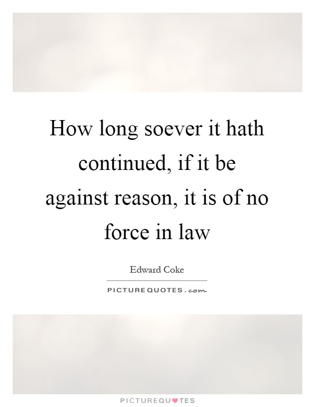 How long soever it hath continued, if it be against reason, it is of no force in law Picture Quote #1