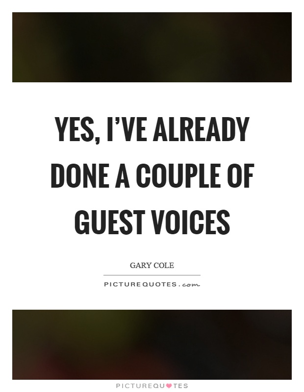 Yes, I've already done a couple of guest voices Picture Quote #1