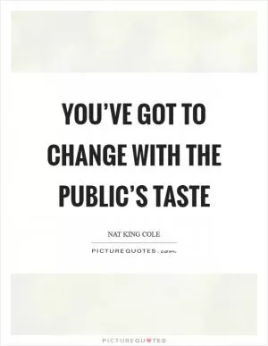 You’ve got to change with the public’s taste Picture Quote #1