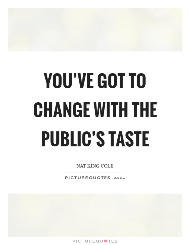 You've got to change with the public's taste Picture Quote #1