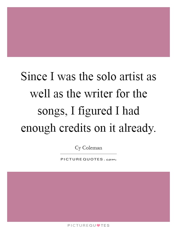 Since I was the solo artist as well as the writer for the songs, I figured I had enough credits on it already Picture Quote #1