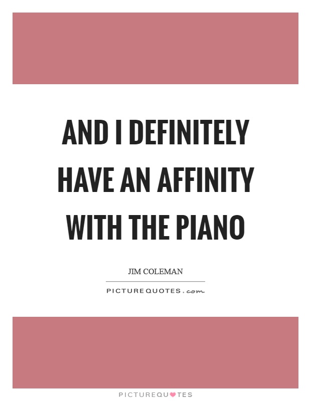 And I definitely have an affinity with the piano Picture Quote #1
