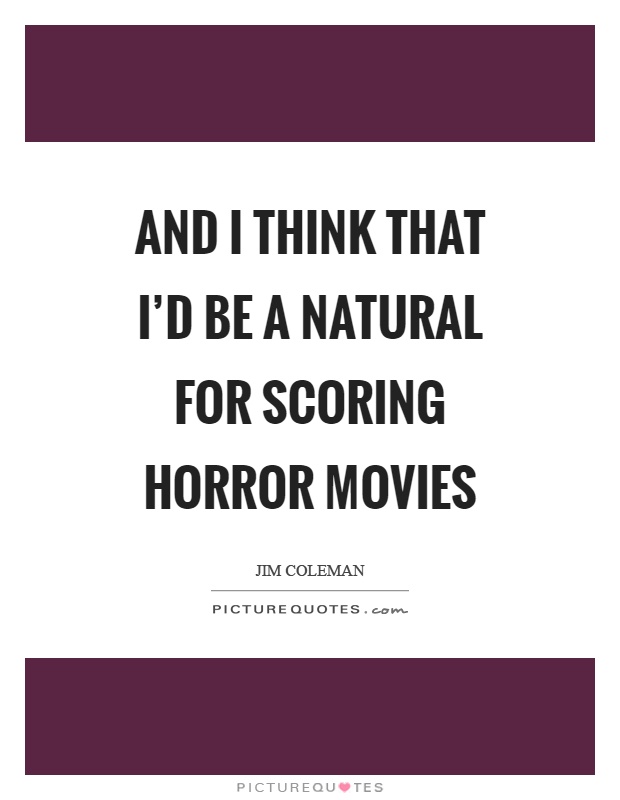 And I think that I'd be a natural for scoring horror movies Picture Quote #1