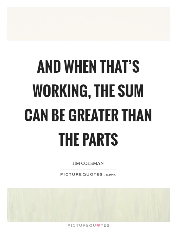 And when that's working, the sum can be greater than the parts Picture Quote #1
