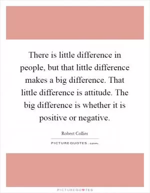 There is little difference in people, but that little difference makes a big difference. That little difference is attitude. The big difference is whether it is positive or negative Picture Quote #1