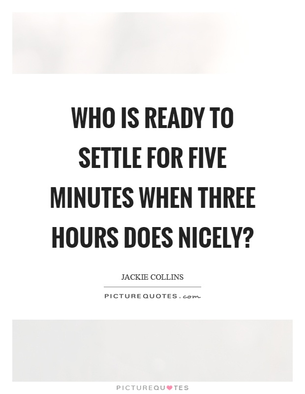 Who is ready to settle for five minutes when three hours does nicely? Picture Quote #1
