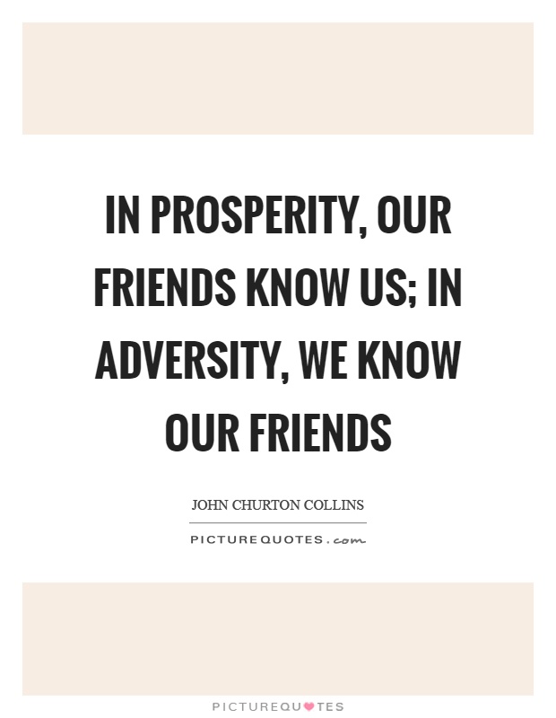 In prosperity, our friends know us; in adversity, we know our friends Picture Quote #1