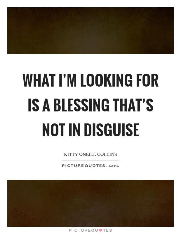 What I'm looking for is a blessing that's not in disguise Picture Quote #1