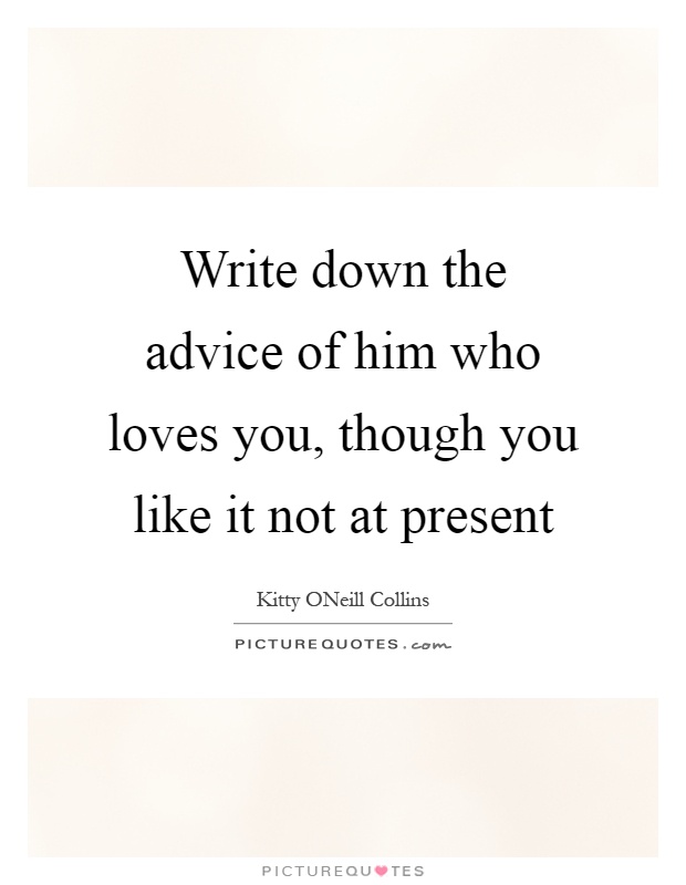 Write down the advice of him who loves you, though you like it not at present Picture Quote #1